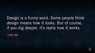 Design is a funny word. Some people think
design means how it looks. But of course,  
if you dig deeper, it's really how it works.
-STEVE JOBS
 