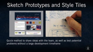 Sketch Prototypes and Style Tiles
Quick method to share ideas with the team, as well as test potential
problems without a large development timeframe
 