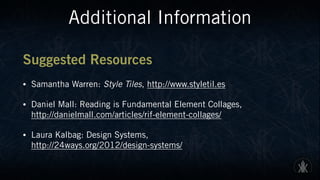 Additional Information
Suggested Resources
• Samantha Warren: Style Tiles, http://www.styletil.es
• Daniel Mall: Reading is Fundamental Element Collages,  
http://danielmall.com/articles/rif-element-collages/
• Laura Kalbag: Design Systems,  
http://24ways.org/2012/design-systems/
 