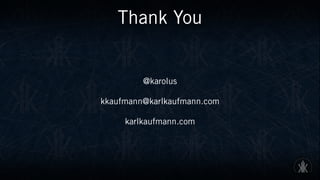Thank You
@karolus
kkaufmann@karlkaufmann.com
karlkaufmann.com
 