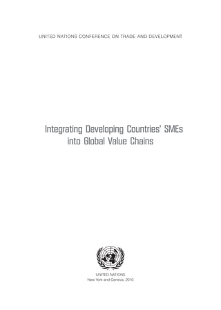 ﻿
United Nations Conference on Trade and Development
Integrating Developing Countries’ SMEs
into Global Value Chains
UNITED NATIONS
New York and Geneva, 2010
 