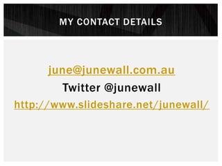 MY CONTACT DETAILS
june@junewall.com.au
Twitter @junewall
http://www.slideshare.net/junewall/
 