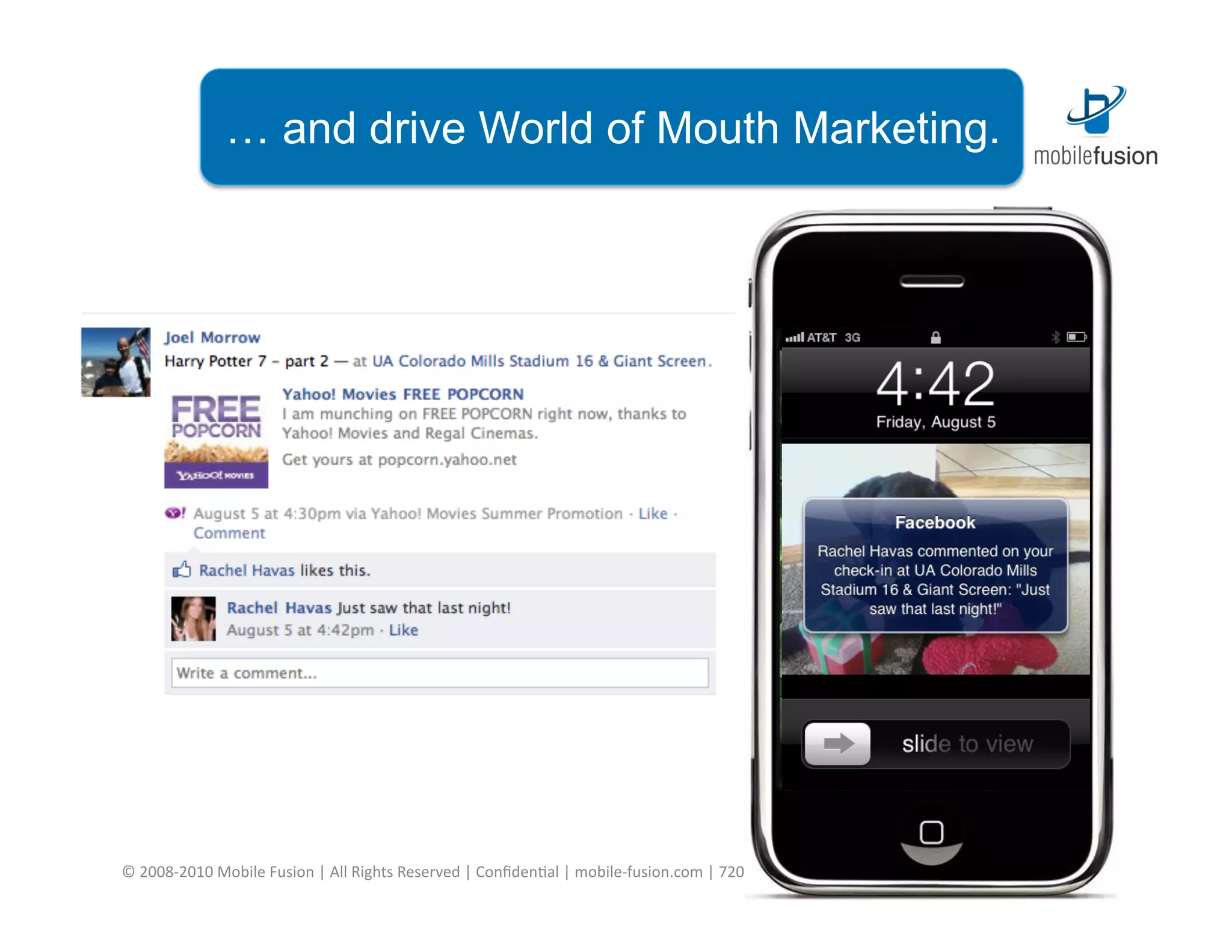 … and drive World of Mouth Marketing.




©	
  2008-­‐2010	
  Mobile	
  Fusion	
  |	
  All	
  Rights	
  Reserved	
  |	
  Conﬁden=al	
  |	
  mobile-­‐fusion.com	
  |	
  720.963.8000	
  |	
  800.431.8556	
  |	
  info@mobile-­‐fusion.com	
  
 