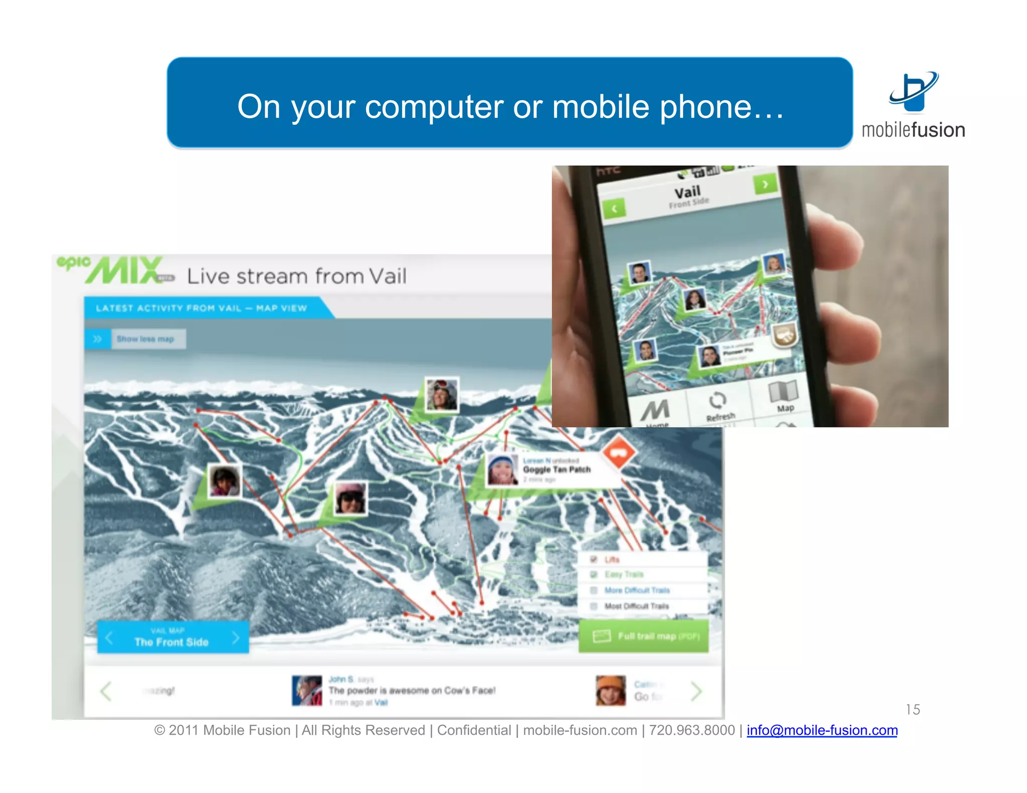 On your computer or mobile phone…




                                                                                                                        15
© 2011 Mobile Fusion | All Rights Reserved | Confidential | mobile-fusion.com | 720.963.8000 | info@mobile-fusion.com
 