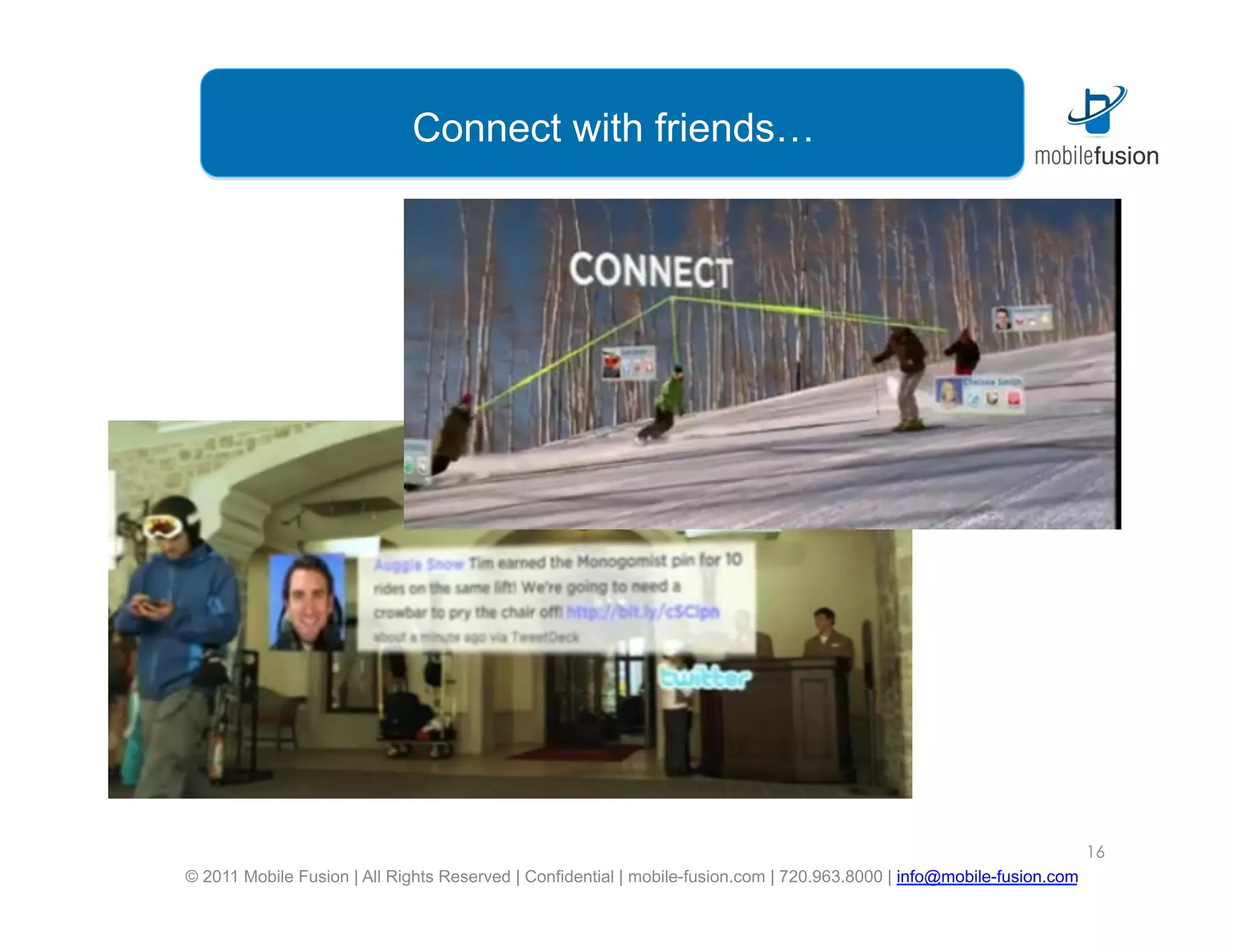 Connect with friends…




                                                                                                                        16
© 2011 Mobile Fusion | All Rights Reserved | Confidential | mobile-fusion.com | 720.963.8000 | info@mobile-fusion.com
 