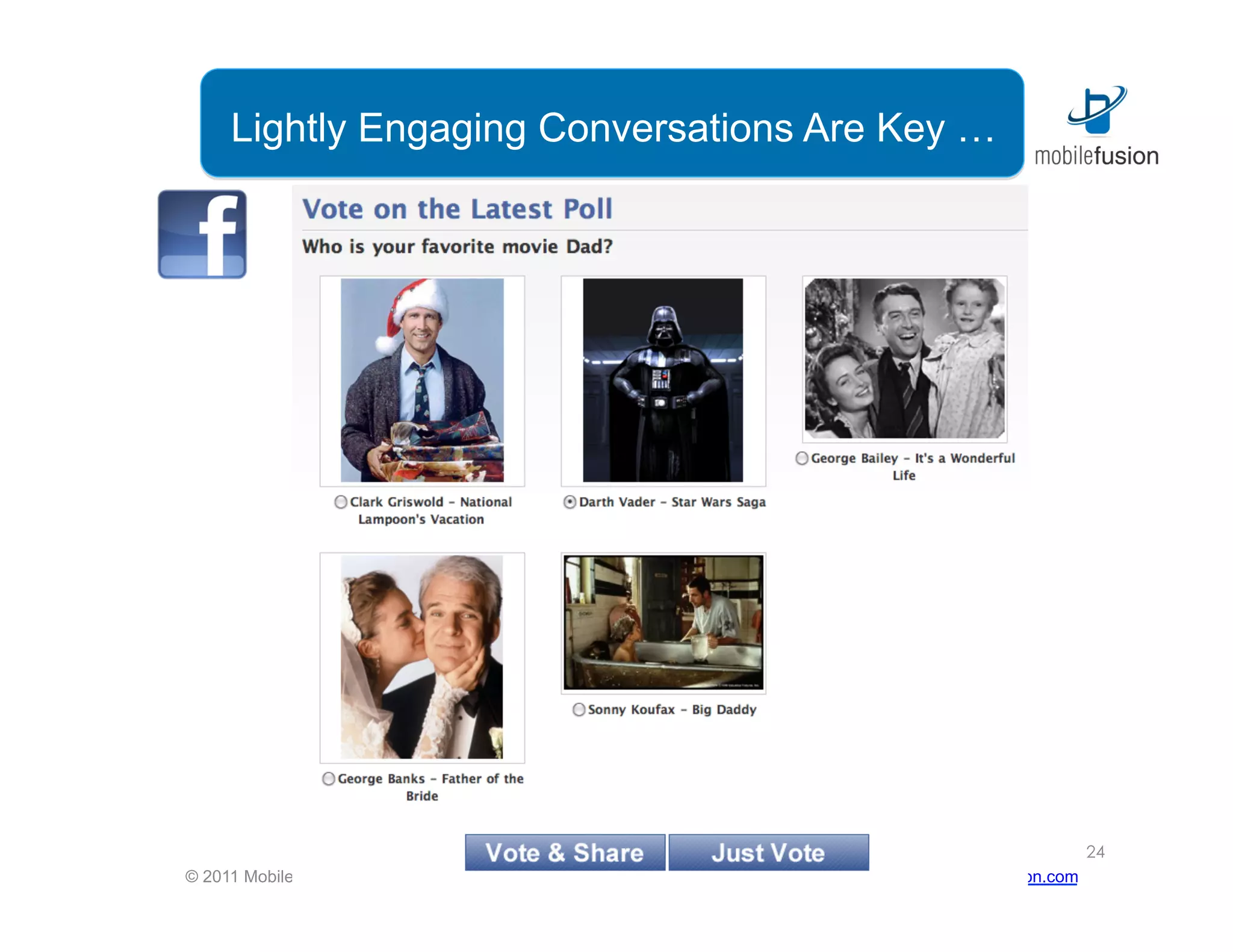 Lightly Engaging Conversations Are Key …




                                                                                                                        24
© 2011 Mobile Fusion | All Rights Reserved | Confidential | mobile-fusion.com | 720.963.8000 | info@mobile-fusion.com
 