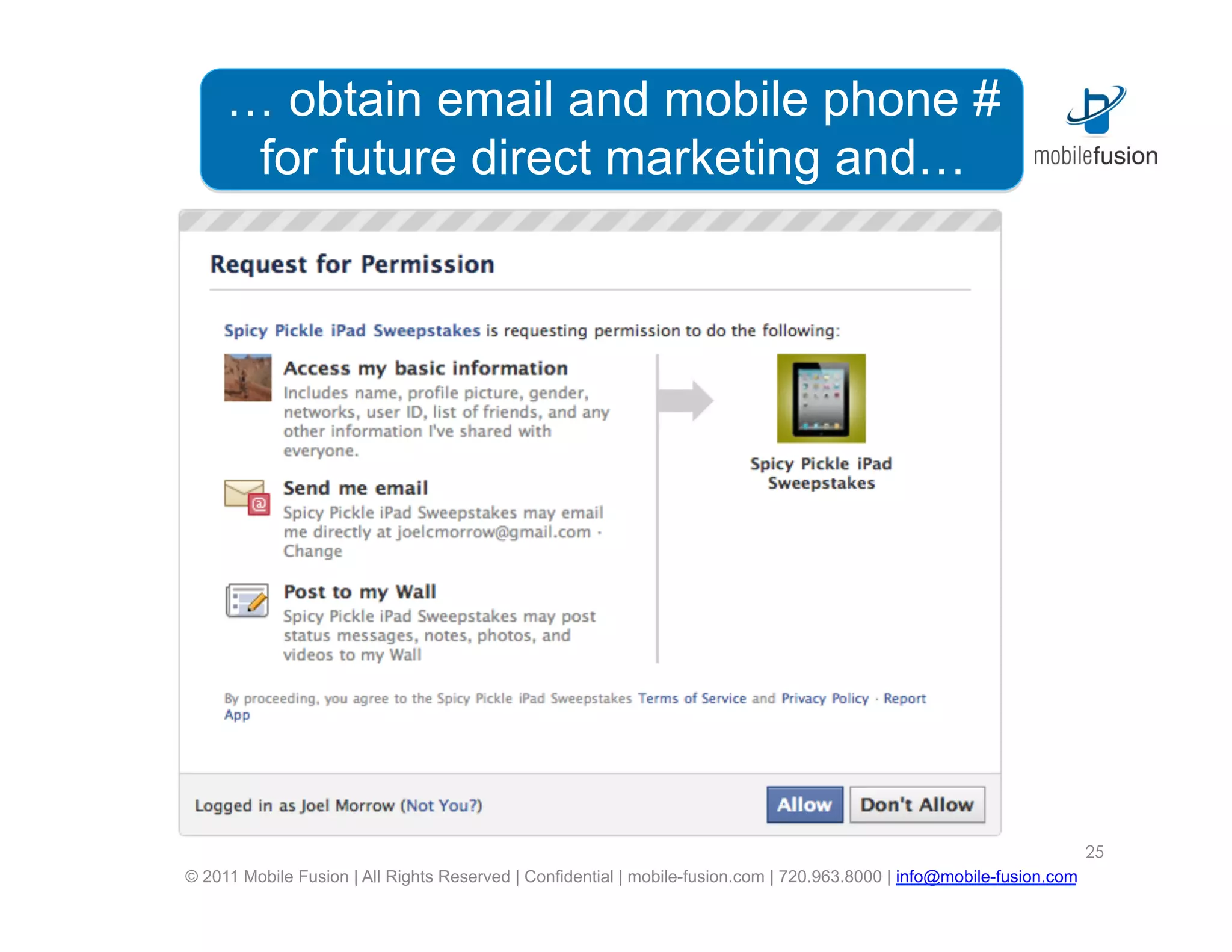 … obtain email and mobile phone #
      for future direct marketing and…




                                                                                                                        25
© 2011 Mobile Fusion | All Rights Reserved | Confidential | mobile-fusion.com | 720.963.8000 | info@mobile-fusion.com
 