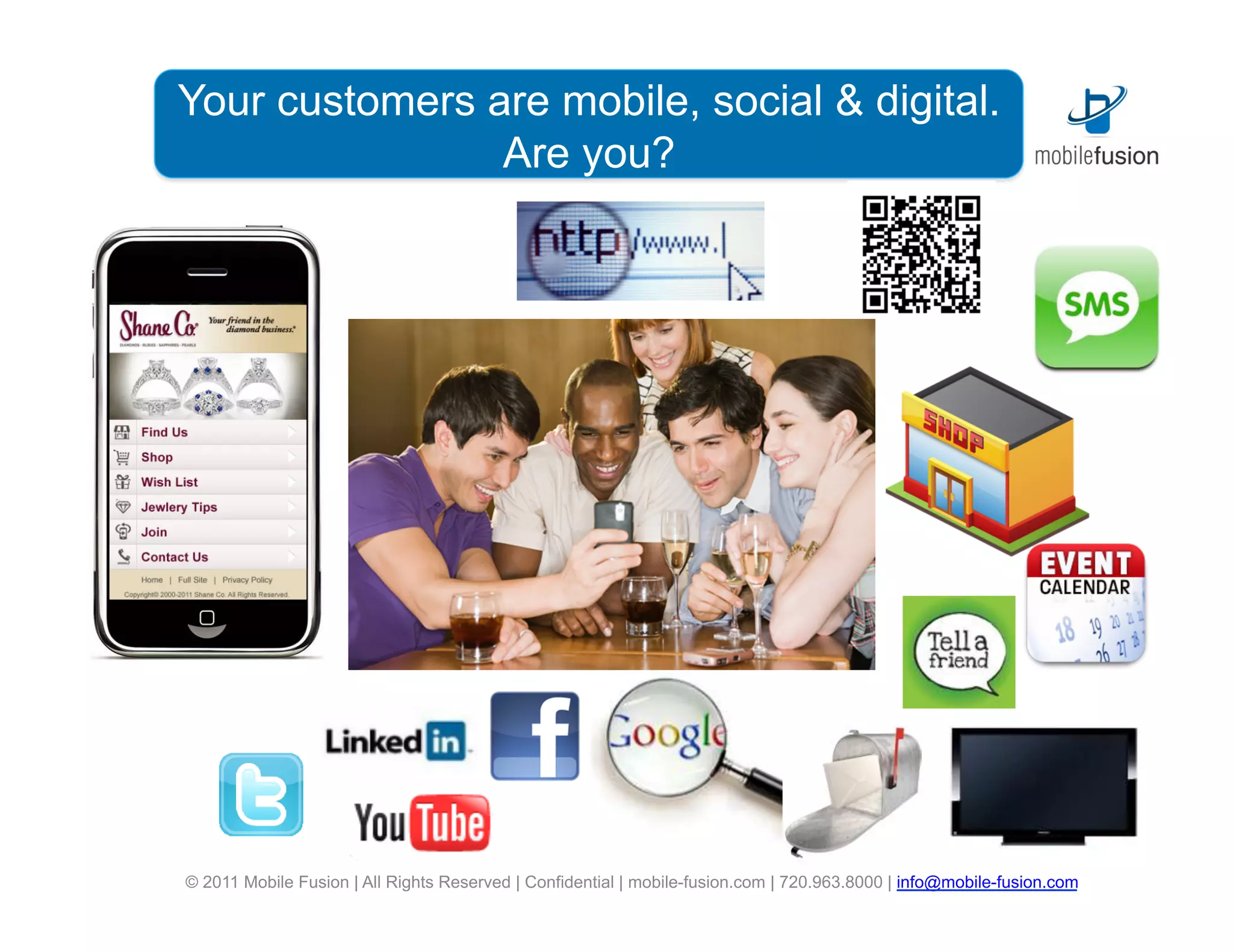 Your customers are mobile,asocial & digital.
         Mobile Fusion is leading
          digital Are you? agency
                  marketing




                                                                                                                        6
© 2011 Mobile Fusion | All Rights Reserved | Confidential | mobile-fusion.com | 720.963.8000 | info@mobile-fusion.com
 