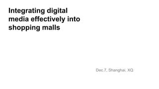 Integrating digital
media effectively into
shopping malls




                         Dec.7, Shanghai, XQ
 