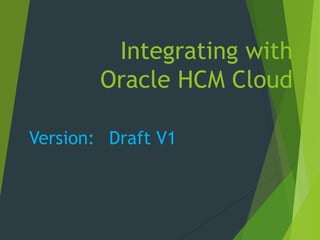 Integrating with
Oracle HCM Cloud
Version: Draft V1
 