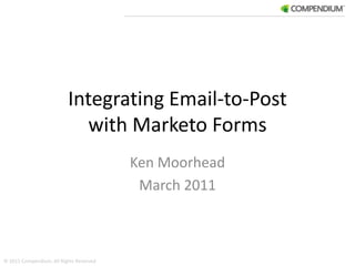 Integrating Email-to-Post with Marketo Forms,[object Object],Ken Moorhead,[object Object],March 2011,[object Object],© 2011 Compendium, All Rights Reserved,[object Object]