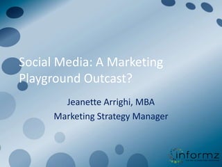 Social Media: A Marketing Playground Outcast? Jeanette Arrighi, MBA Marketing Strategy Manager  