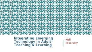 Integrating Emerging
Technology in Adult
Teaching & Learning
Nell
Eckersley
 
