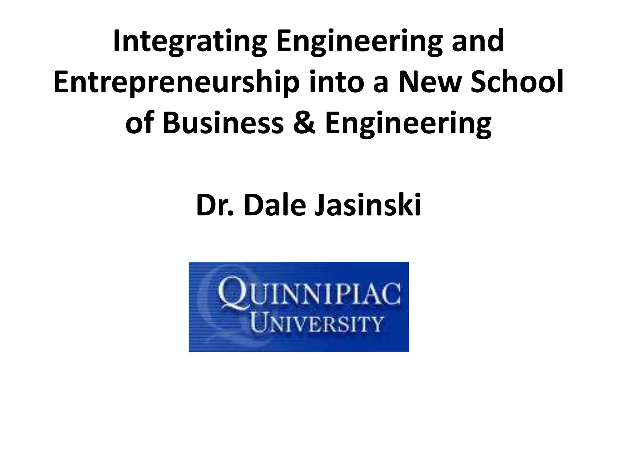 Integrating Engineering and
Entrepreneurship into a New School
of Business & Engineering
Dr. Dale Jasinski