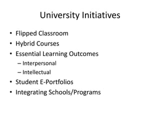 University Initiatives
• Flipped Classroom
• Hybrid Courses
• Essential Learning Outcomes
– Interpersonal
– Intellectual
• Student E-Portfolios
• Integrating Schools/Programs