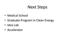 Next Steps
• Medical School
• Graduate Program in Clean Energy
• Idea Lab
• Accelerator