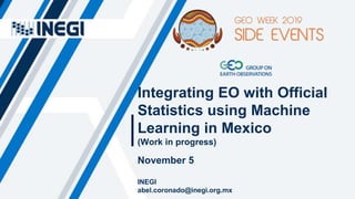 Integrating EO with Official
Statistics using Machine
Learning in Mexico
(Work in progress)
November 5
INEGI
abel.coronado@inegi.org.mx
 