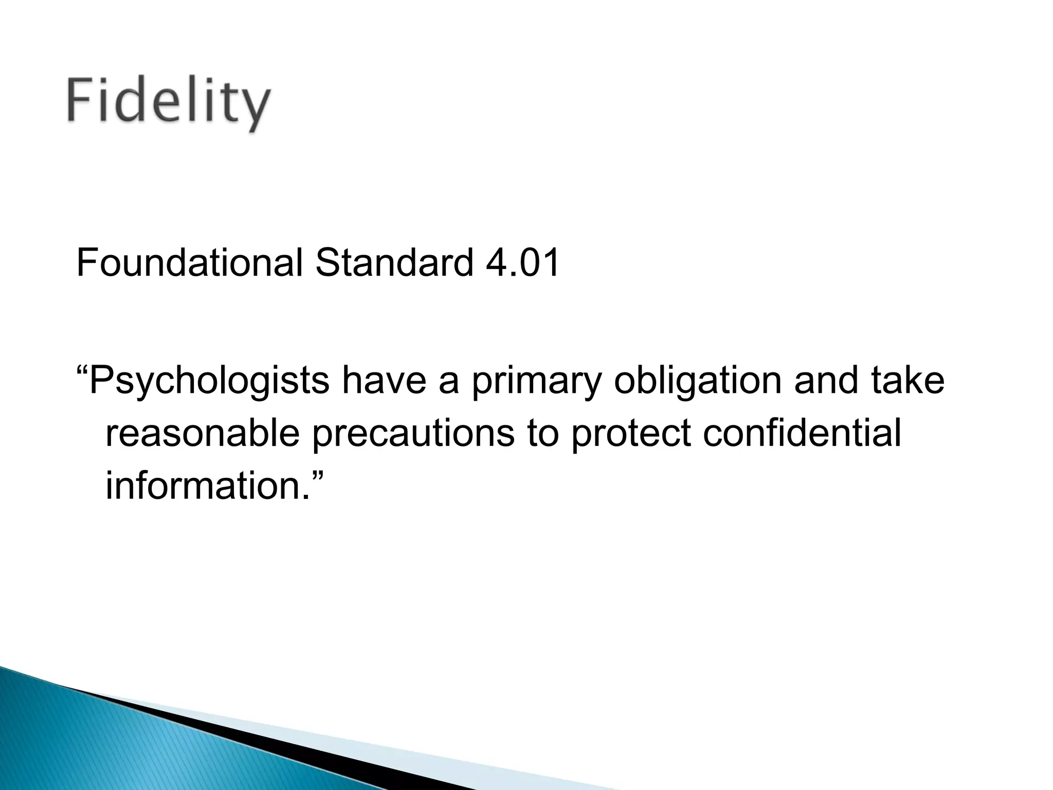 Foundational Standard 4.01

“Psychologists have a primary obligation and take
  reasonable precautions to protect confidential
  information.”
 