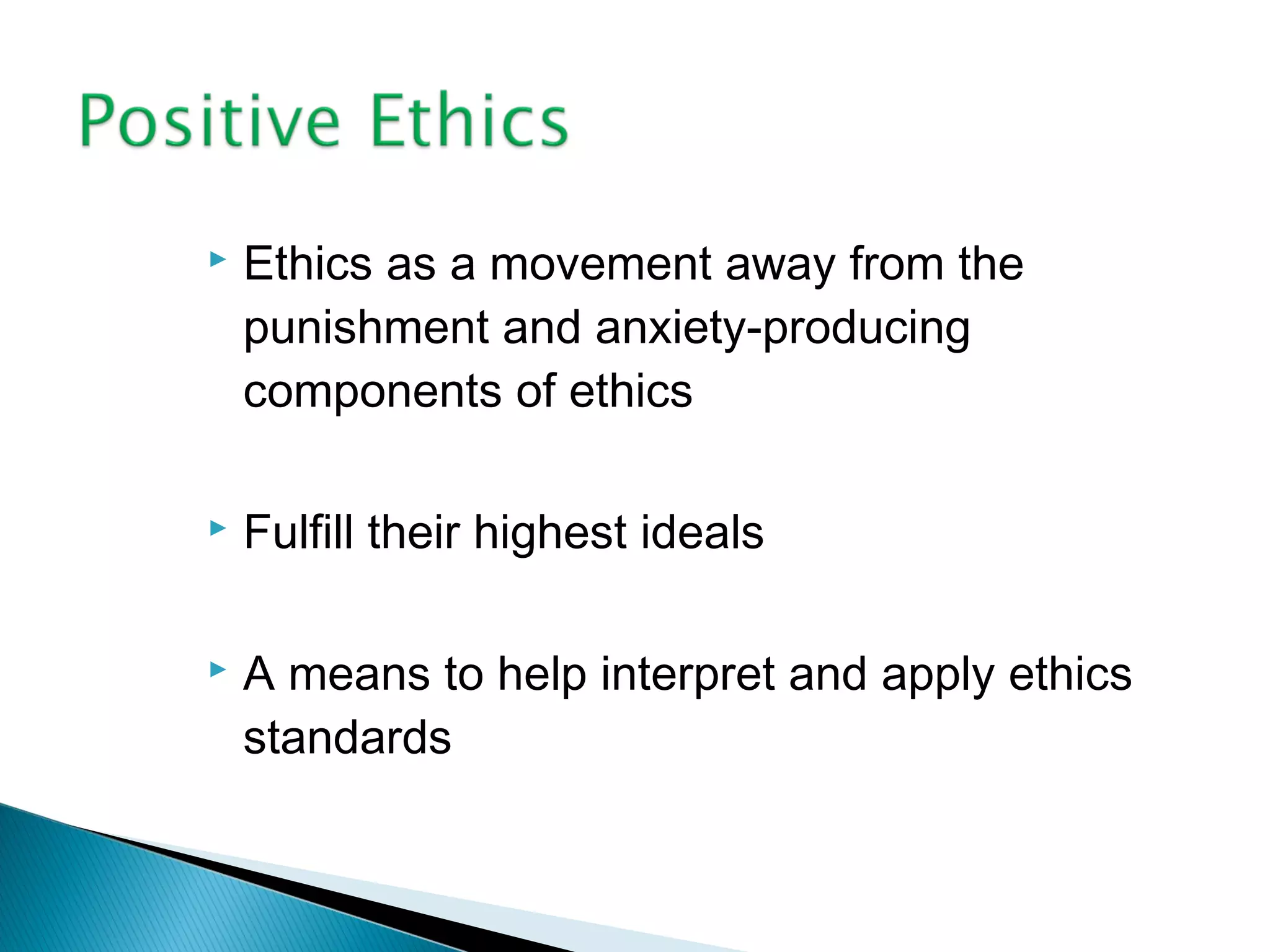    Ethics as a movement away from the
    punishment and anxiety-producing
    components of ethics

   Fulfill their highest ideals

   A means to help interpret and apply ethics
    standards
 