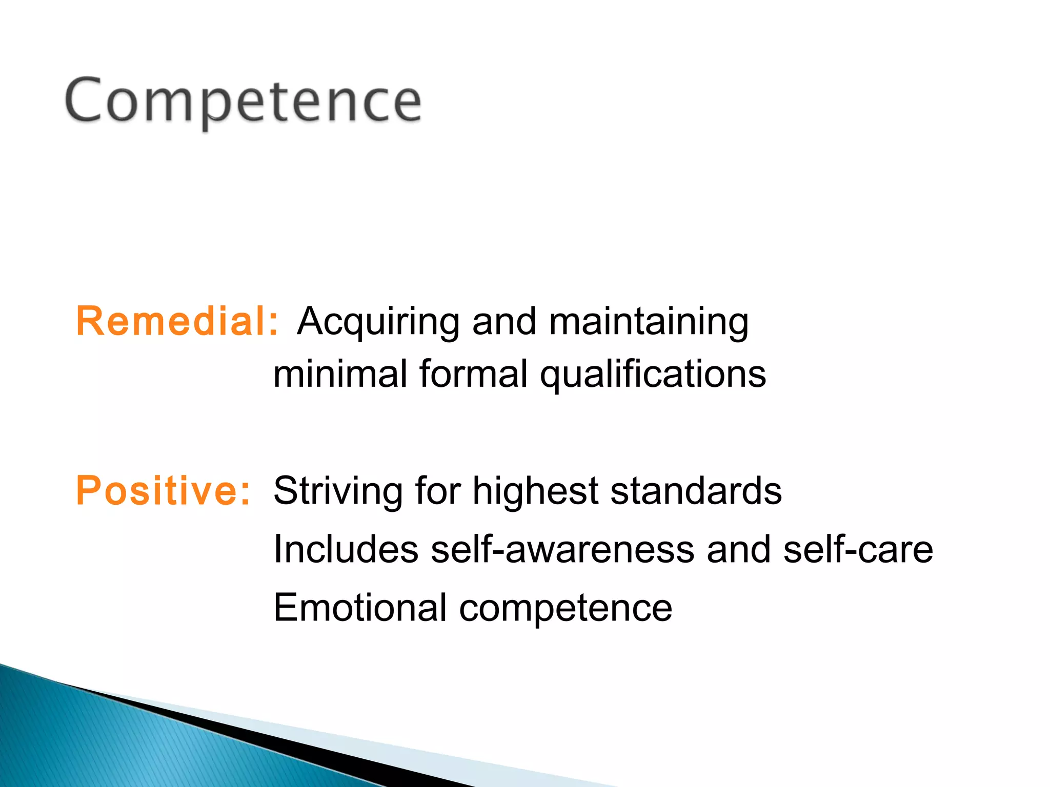 Remedial: Acquiring and maintaining
        minimal formal qualifications

Positive: Striving for highest standards
          Includes self-awareness and self-care
          Emotional competence
 