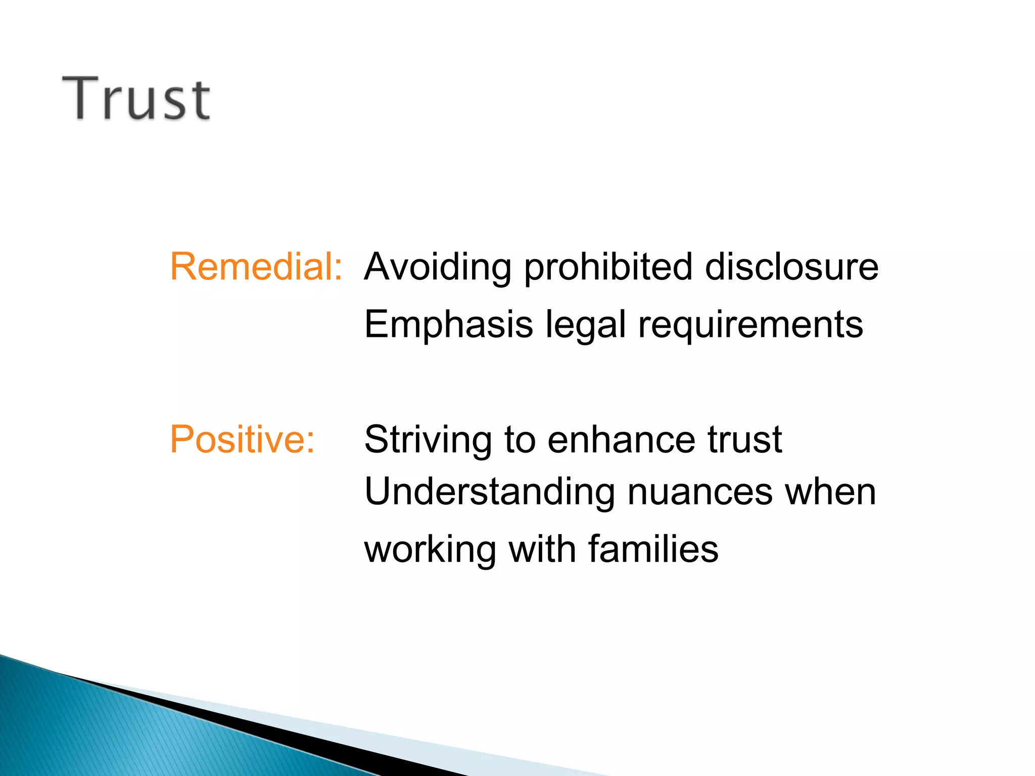 Remedial: Avoiding prohibited disclosure
          Emphasis legal requirements

Positive:   Striving to enhance trust
            Understanding nuances when
            working with families
 