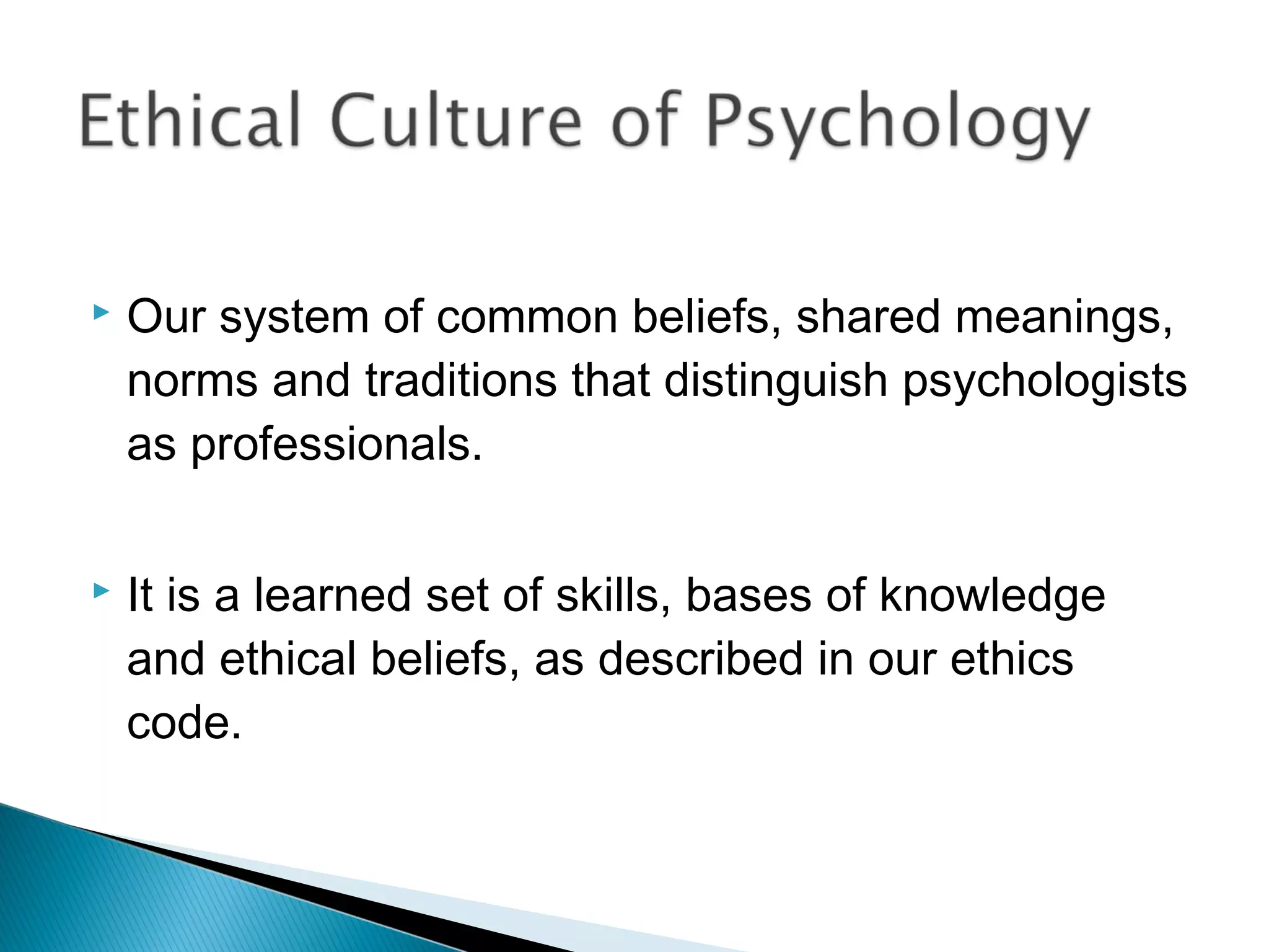    Our system of common beliefs, shared meanings,
    norms and traditions that distinguish psychologists
    as professionals.

   It is a learned set of skills, bases of knowledge
    and ethical beliefs, as described in our ethics
    code.
 