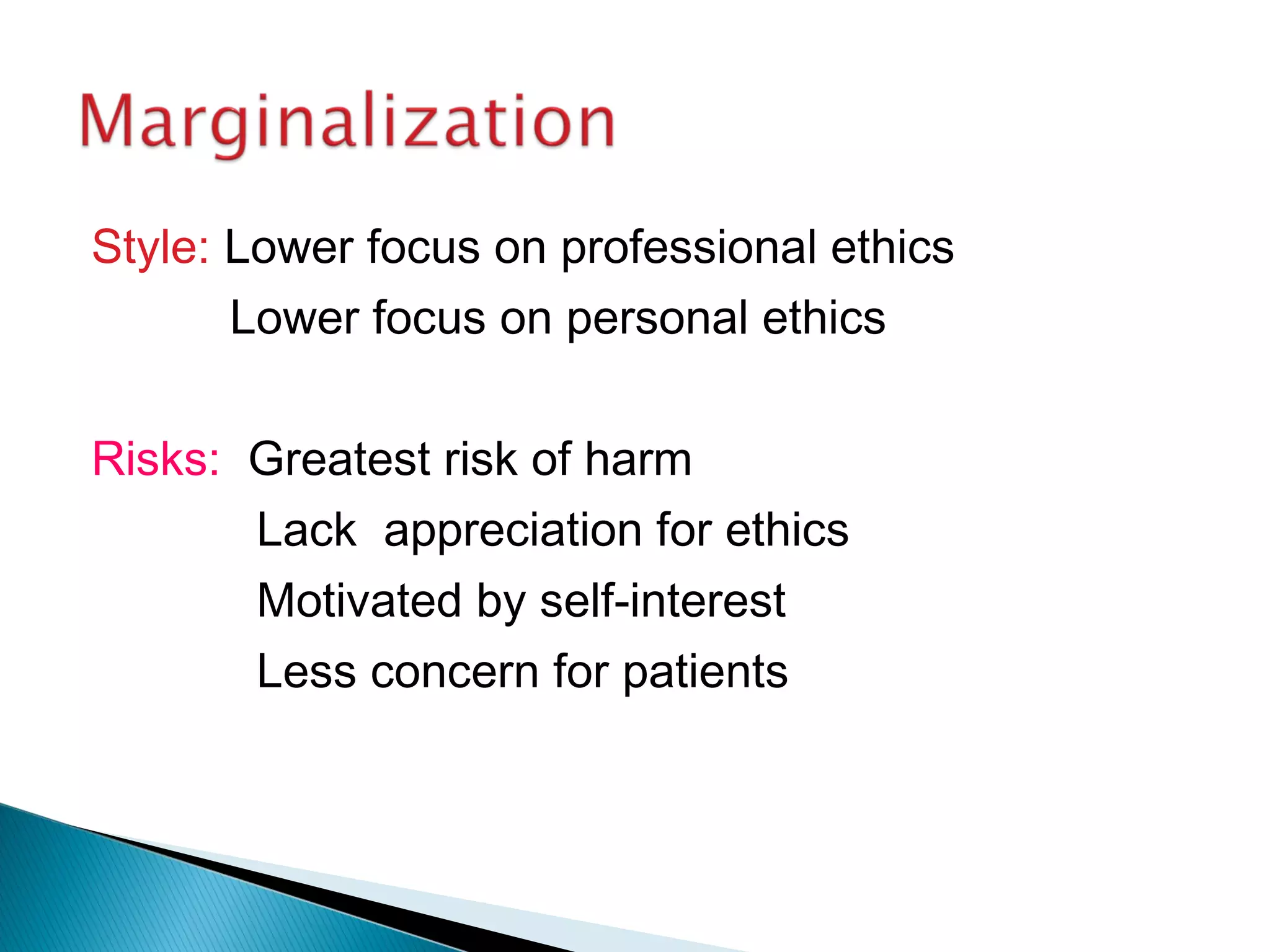 Style: Lower focus on professional ethics
       Lower focus on personal ethics

Risks: Greatest risk of harm
       Lack appreciation for ethics
       Motivated by self-interest
       Less concern for patients
 