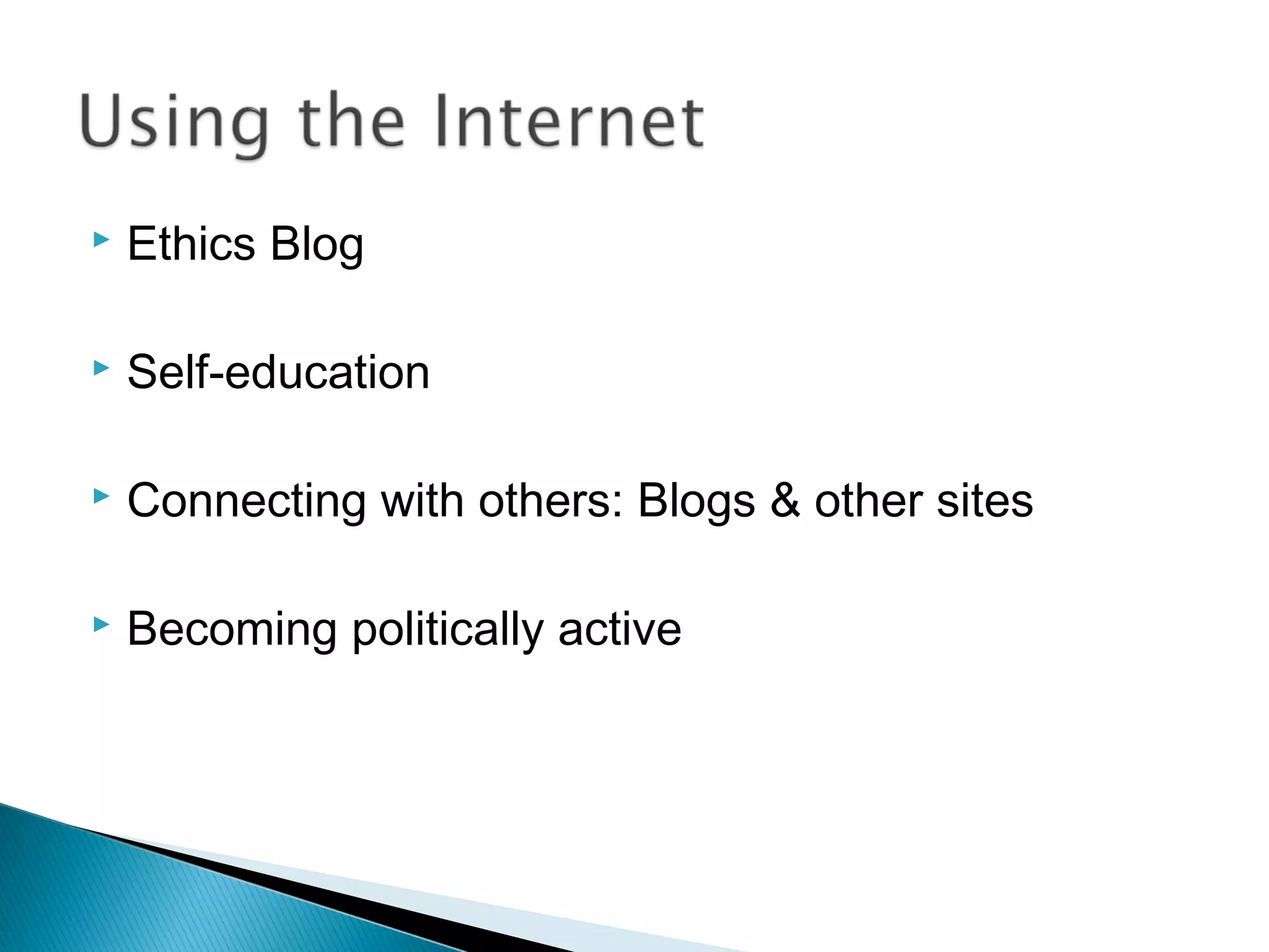    Ethics Blog

   Self-education

   Connecting with others: Blogs & other sites

   Becoming politically active
 