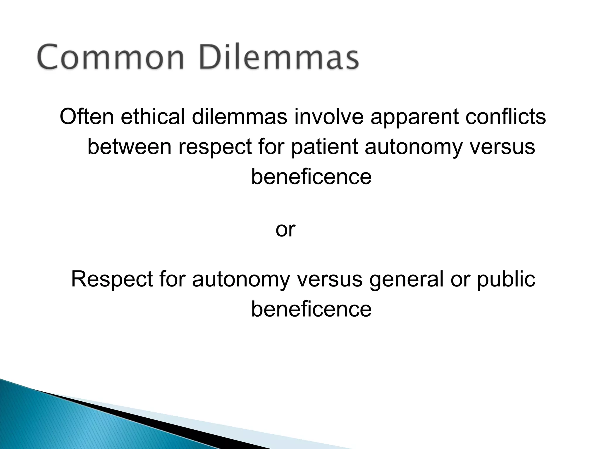 Often ethical dilemmas involve apparent conflicts
   between respect for patient autonomy versus
                   beneficence

                     or

 Respect for autonomy versus general or public
                  beneficence
 