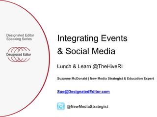 Integrating Events 
& Social Media 
Designated Editor 
Speaking Series 
Lunch & Learn @TheHiveRI 
Suzanne McDonald | New Media Strategist & Education Expert 
Sue@DesignatedEditor.com 
@NewMediaStrategist 
 