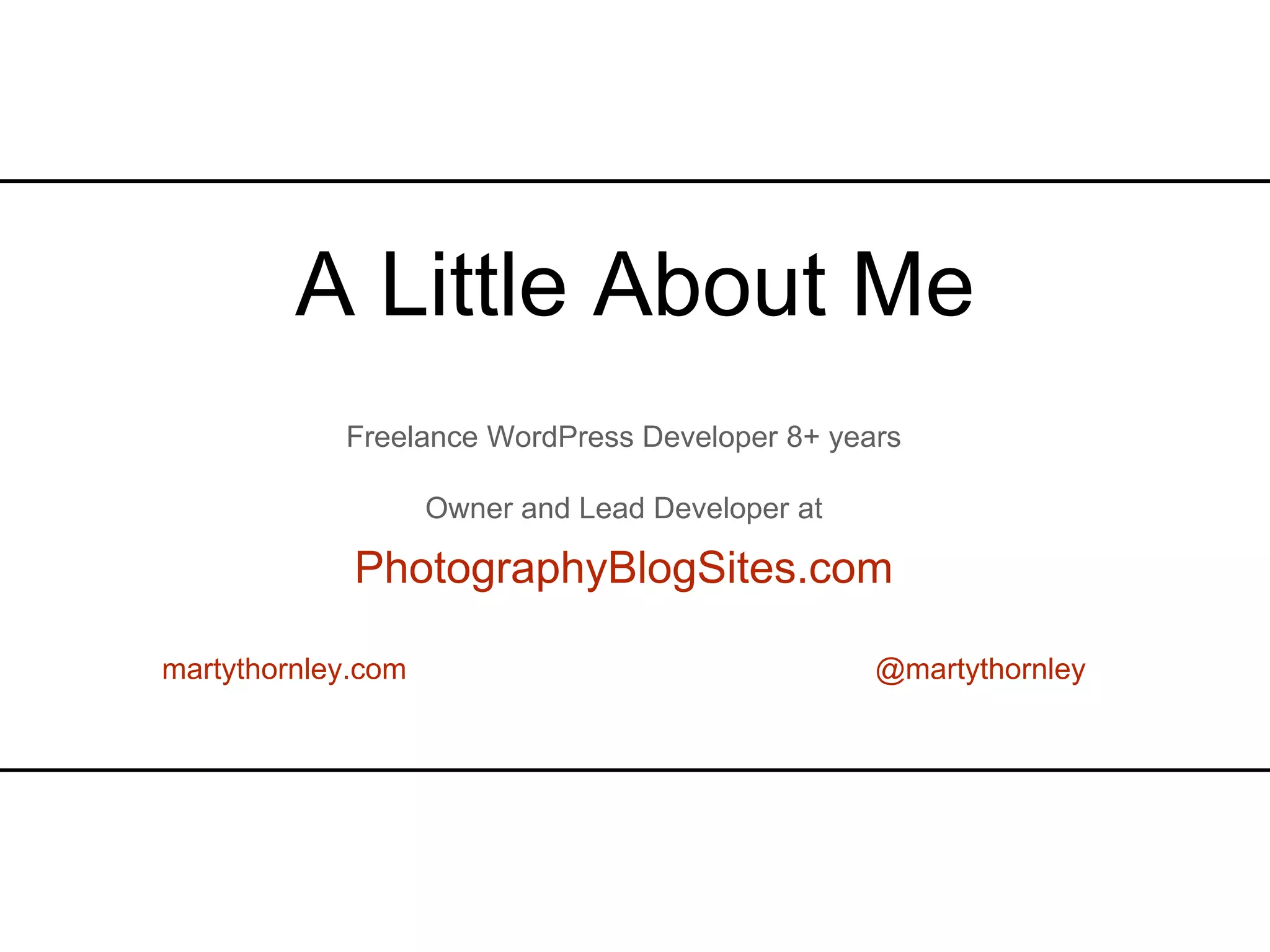 Freelance WordPress Developer 8+ years Owner and Lead Developer at PhotographyBlogSites.com martythornley.com @martythornley A Little About Me 
