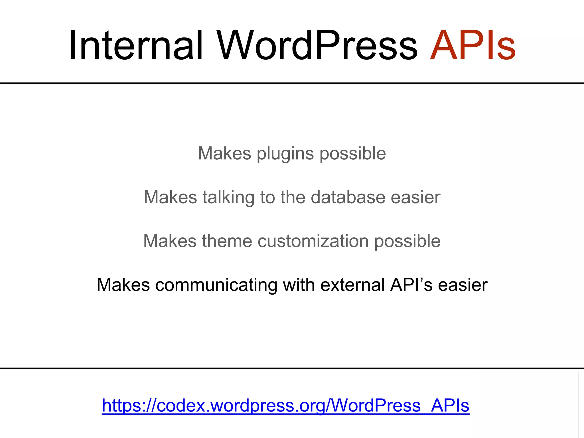 https://codex.wordpress.org/WordPress_APIs Internal WordPress APIs Makes plugins possible Makes talking to the database easier Makes theme customization possible Makes communicating with external API’s easier 