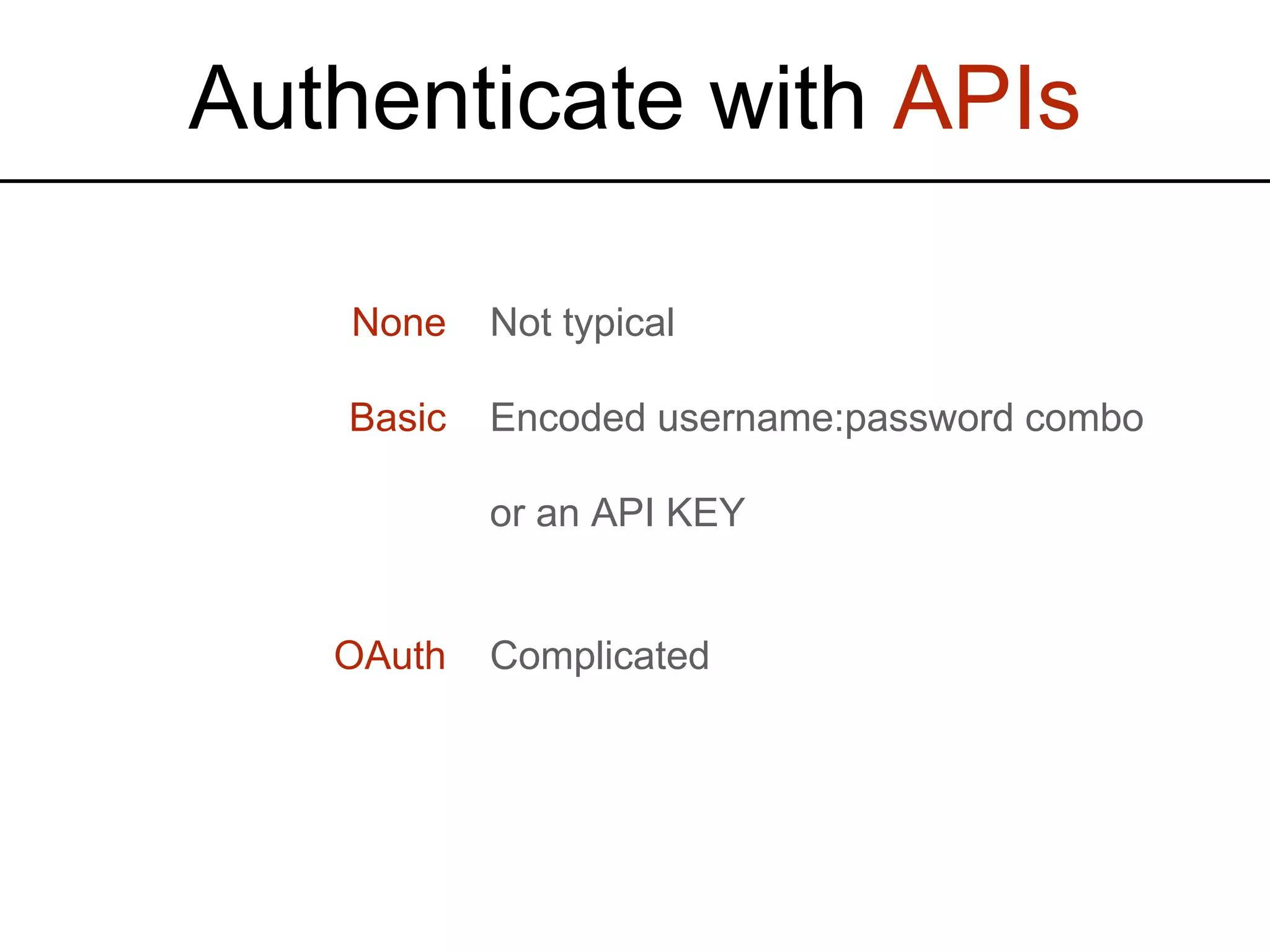 Authenticate with APIs None Basic OAuth Not typical Encoded username:password combo or an API KEY Complicated 