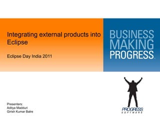 Integrating external products into Eclipse Eclipse Day India 2011 Presenters:  Aditya Madduri Girish Kumar Balre 