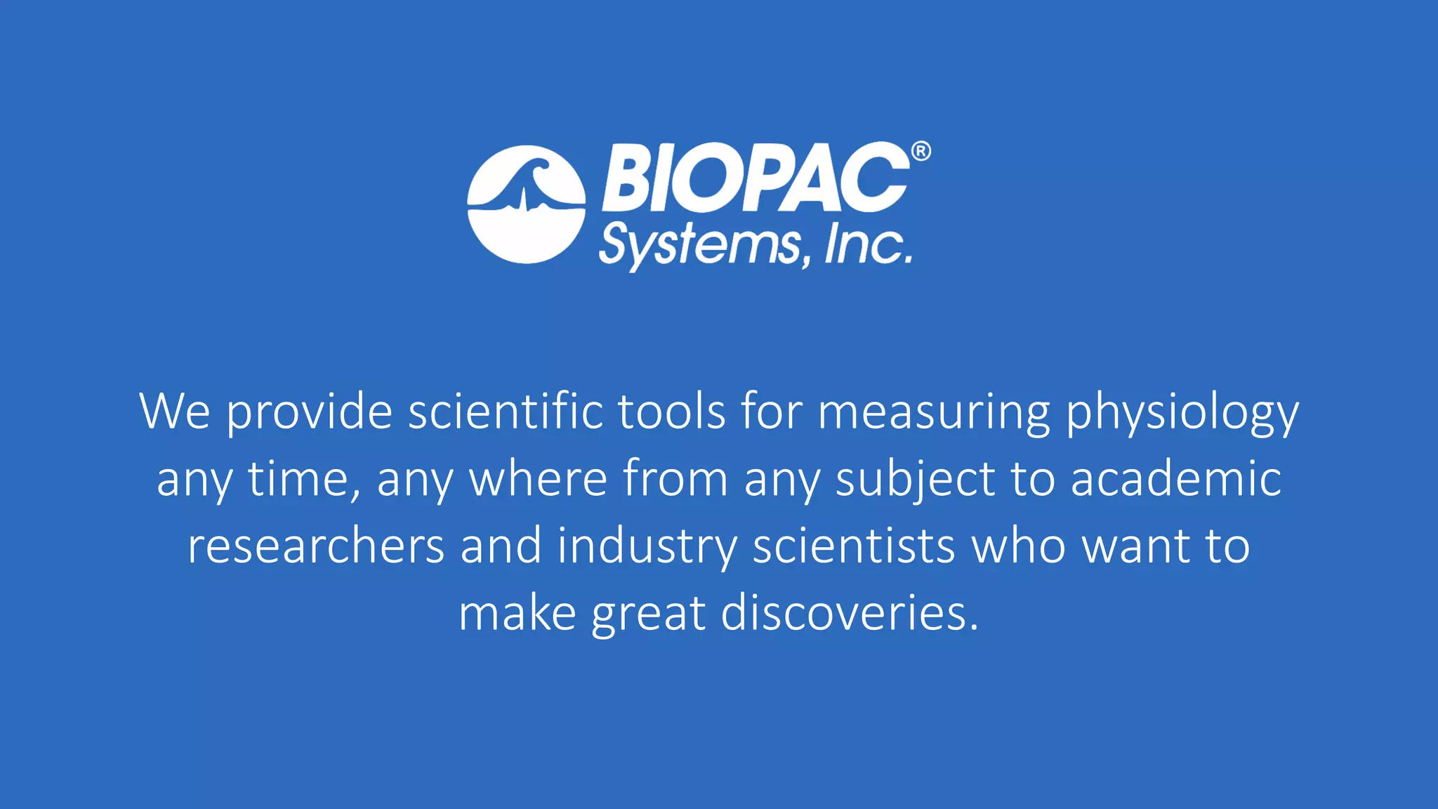We provide scientific tools for measuring physiology
any time, any where from any subject to academic
researchers and industry scientists who want to
make great discoveries.
 