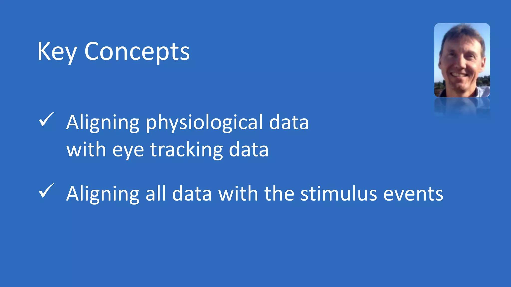 Key Concepts
 Aligning physiological data
with eye tracking data
 Aligning all data with the stimulus events
 