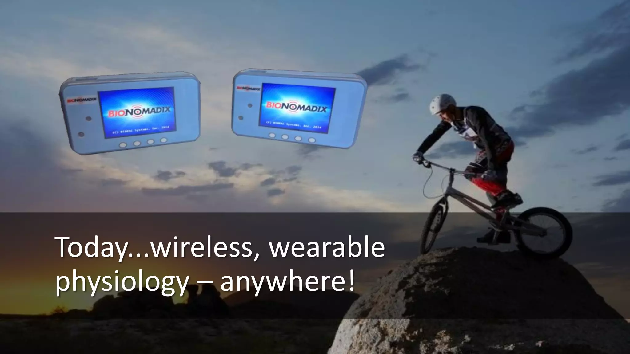 Today...wireless, wearable
physiology – anywhere!
 