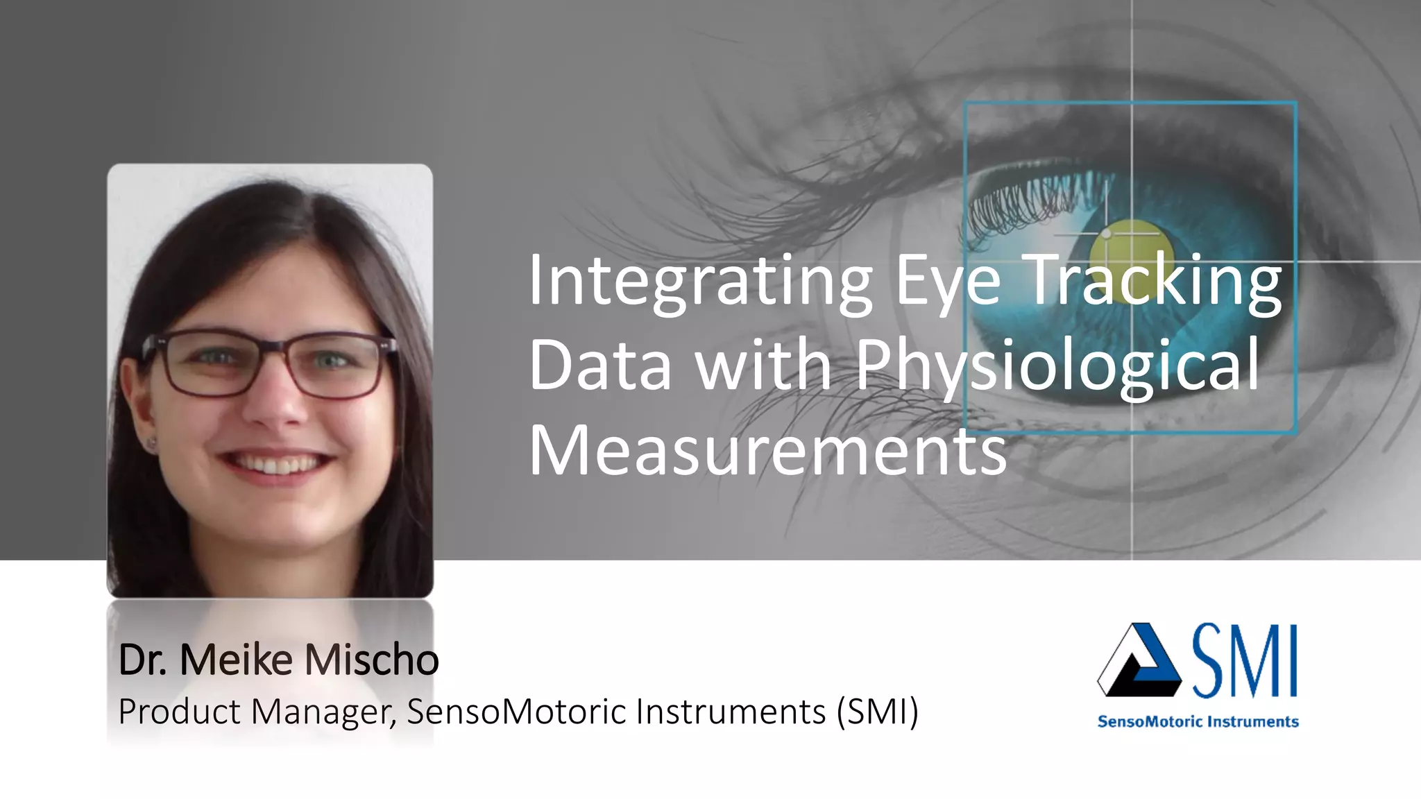Integrating Eye Tracking
Data with Physiological
Measurements
Dr. Meike Mischo
Product Manager, SensoMotoric Instruments (SMI)
 
