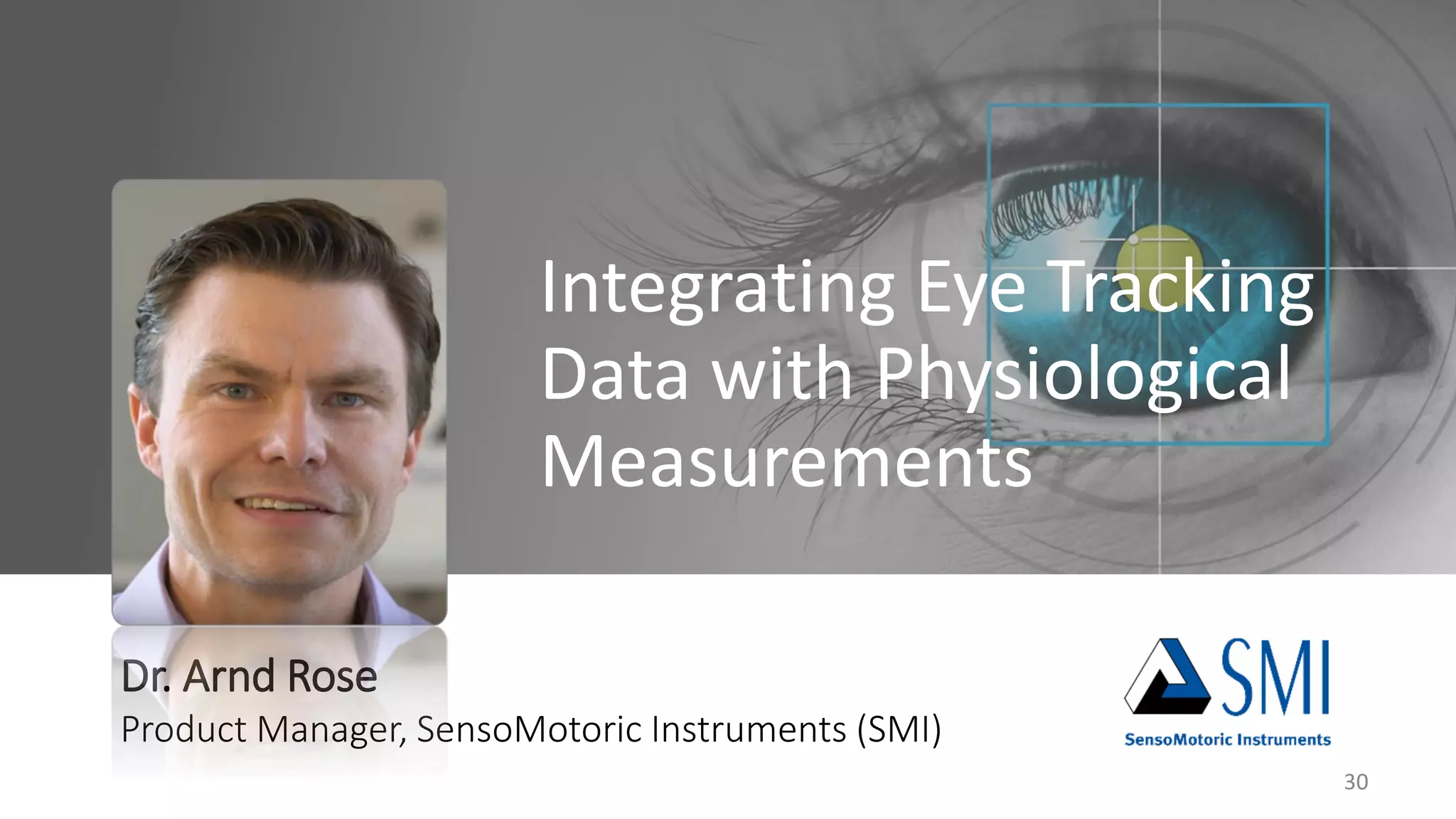 Integrating Eye Tracking
Data with Physiological
Measurements
Dr. Arnd Rose
Product Manager, SensoMotoric Instruments (SMI)
30
 