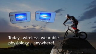 Today...wireless, wearable
physiology – anywhere!
 