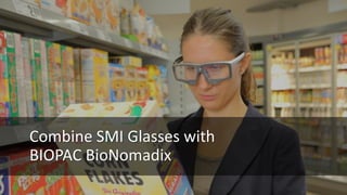 Combine SMI Glasses with
BIOPAC BioNomadix
 