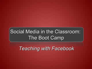 Social Media in the Classroom:
        The Boot Camp

   Teaching with Facebook
 