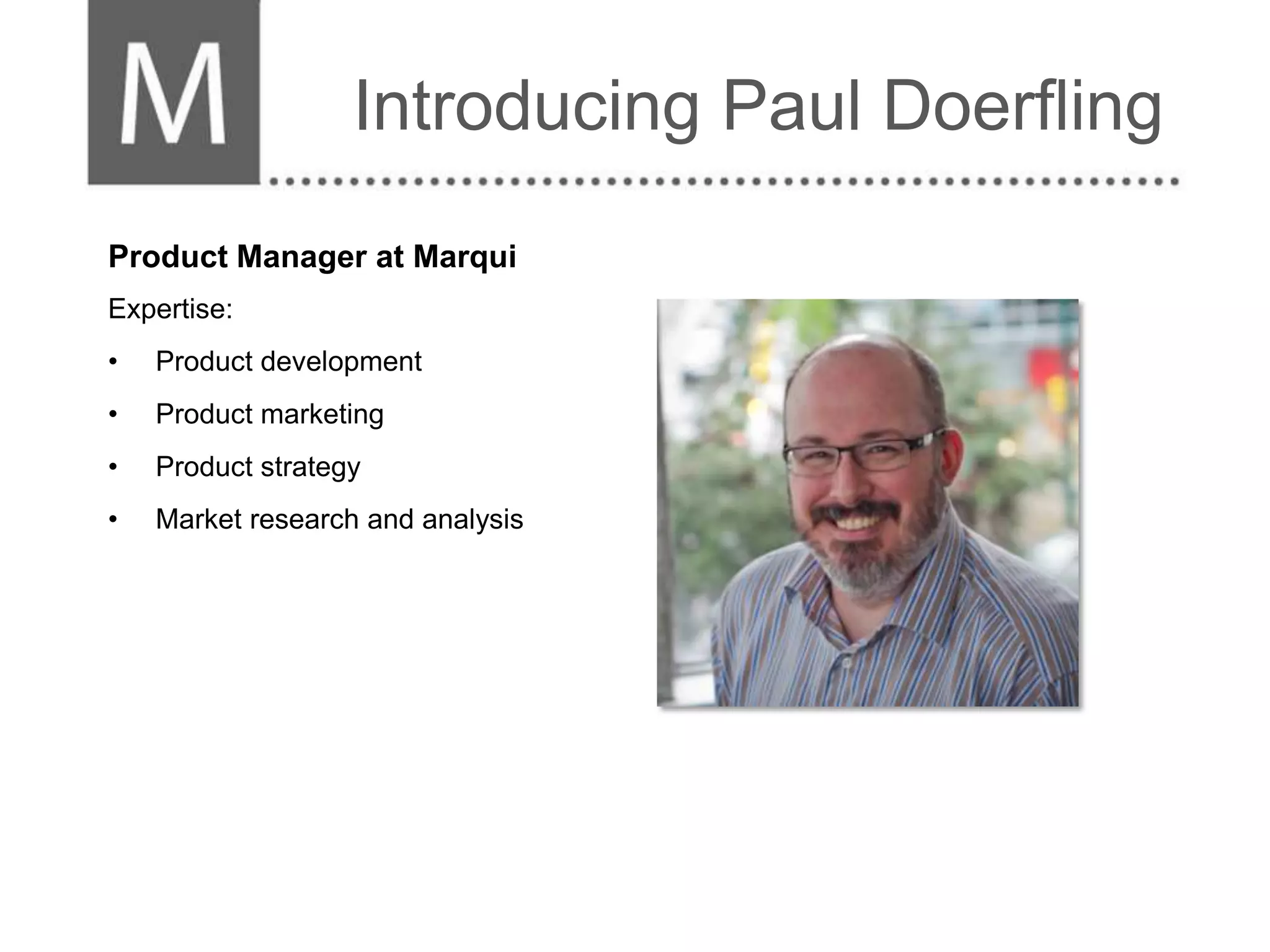 Introducing Paul Doerfling
Product Manager at Marqui
Expertise:
•   Product development
•   Product marketing
•   Product strategy
•   Market research and analysis
 