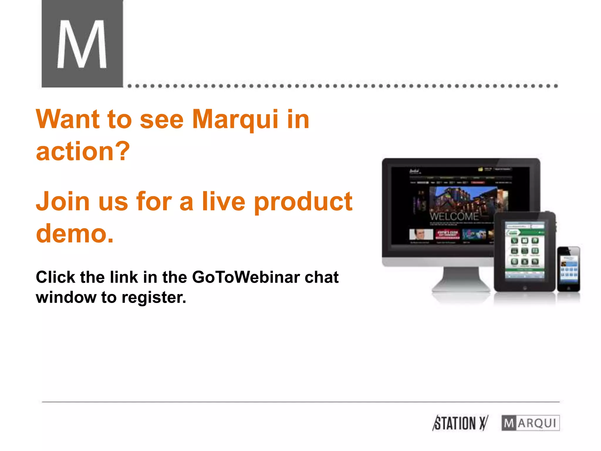 Want to see Marqui in
action?
Join us for a live product
demo.
Click the link in the GoToWebinar chat
window to register.
 