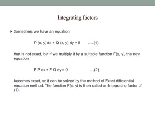 Integrating factors
 Sometimes we have an equation
P (x, y) dx + Q (x, y) dy = 0 …..(1)
that is not exact, but if we mult...