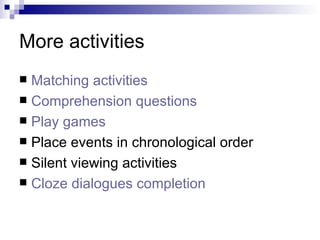 More activities Matching activities Comprehension questions Play games Place events in chronological order Silent viewing activities Cloze dialogues completion 