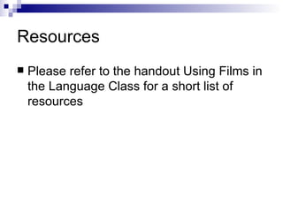 Resources Please refer to the handout Using Films in the Language Class for a short list of resources 