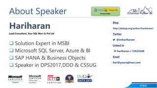 CPBIG
About Speaker
Hariharan
Lead Consultant, Your SQL Man (I) Pvt Ltd
 Solution Expert in MSBI
 Microsoft SQL Server, Azure & BI
 SAP HANA & Business Objects
 Speaker in DPS2017,DDD & CSSUG
Blog
http://dataap.org/author/hariharanr/
Twitter
@imhariharanr
Linked In
hariharan-r-12635640
Email
hari@yoursqlman.com
Group Leader
 