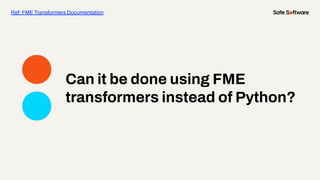 Ref: FME Transformers Documentation
Can it be done using FME
transformers instead of Python?
 