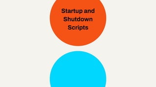Startup and
Shutdown
Scripts
 